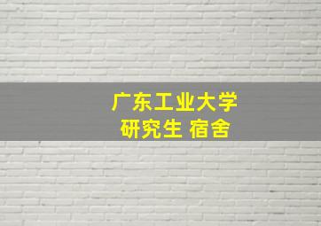 广东工业大学 研究生 宿舍